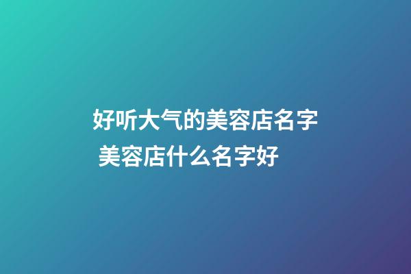 好听大气的美容店名字 美容店什么名字好-第1张-店铺起名-玄机派